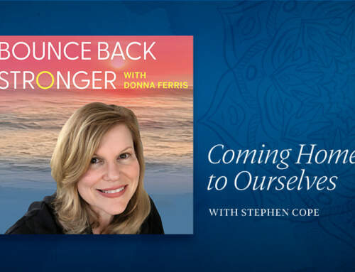 Bounce Back Stronger Podcast with Donna Ferris – Coming Home to Ourselves